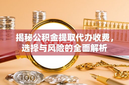 盘山揭秘公积金提取代办收费，选择与风险的全面解析