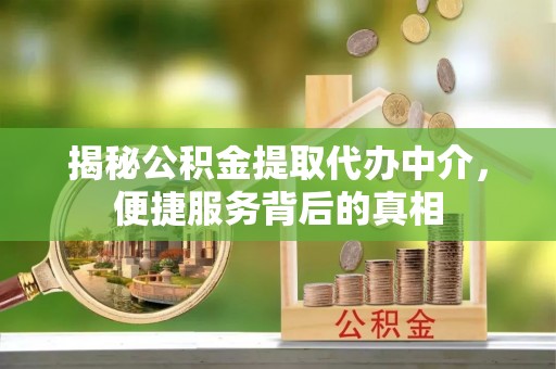 盘山揭秘公积金提取代办中介，便捷服务背后的真相