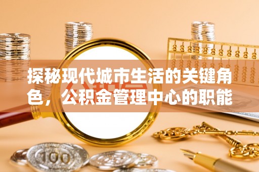 盘山探秘现代城市生活的关键角色，公积金管理中心的职能与影响