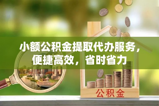 盘山小额公积金提取代办服务，便捷高效，省时省力