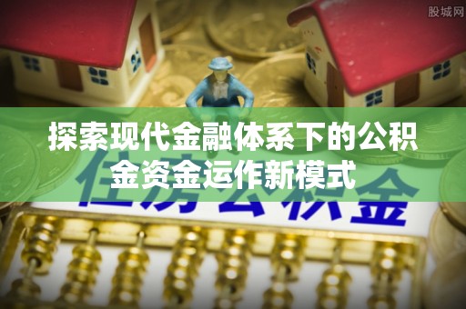 盘山探索现代金融体系下的公积金资金运作新模式