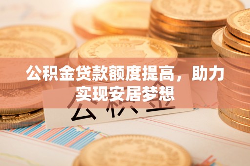 盘山公积金贷款额度提高，助力实现安居梦想