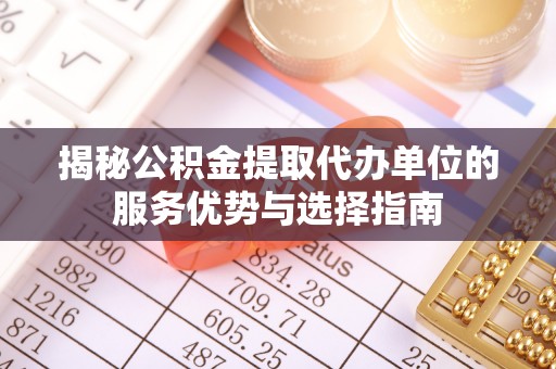 盘山揭秘公积金提取代办单位的服务优势与选择指南