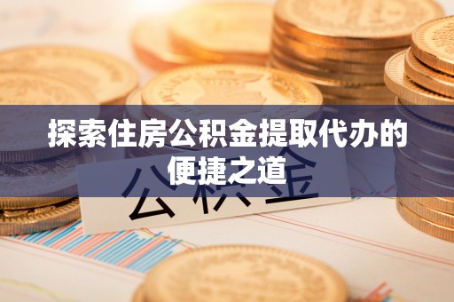 盘山探索住房公积金提取代办的便捷之道