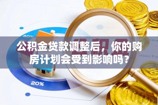 盘山公积金贷款调整后，你的购房计划会受到影响吗？