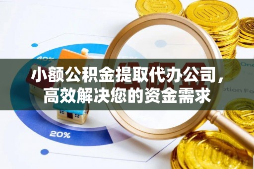 盘山小额公积金提取代办公司，高效解决您的资金需求