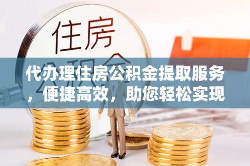 盘山代办理住房公积金提取服务，便捷高效，助您轻松实现资金规划