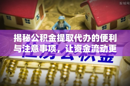 盘山揭秘公积金提取代办的便利与注意事项，让资金流动更高效