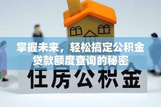 盘山掌握未来，轻松搞定公积金贷款额度查询的秘密