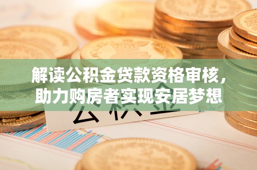 盘山解读公积金贷款资格审核，助力购房者实现安居梦想