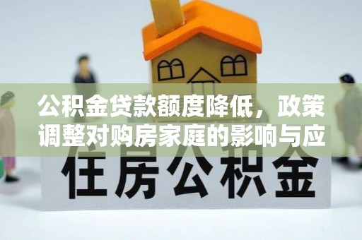 盘山公积金贷款额度降低，政策调整对购房家庭的影响与应对策略
