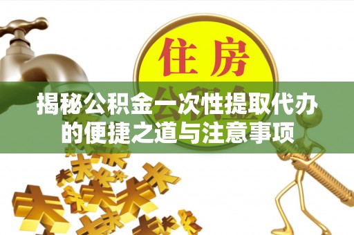 盘山揭秘公积金一次性提取代办的便捷之道与注意事项