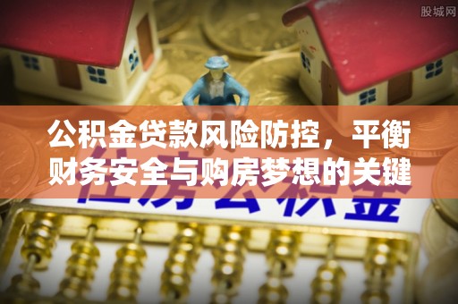 盘山公积金贷款风险防控，平衡财务安全与购房梦想的关键