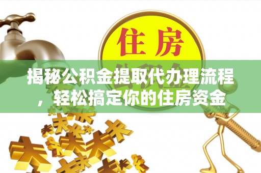 盘山揭秘公积金提取代办理流程，轻松搞定你的住房资金