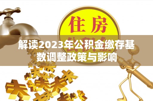盘山解读2023年公积金缴存基数调整政策与影响