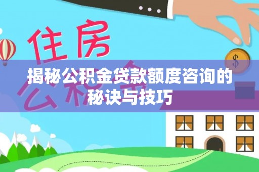 盘山揭秘公积金贷款额度咨询的秘诀与技巧