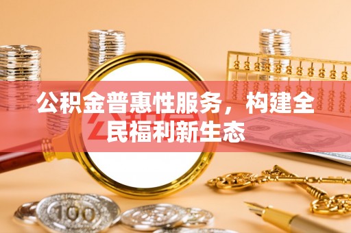 盘山公积金普惠性服务，构建全民福利新生态