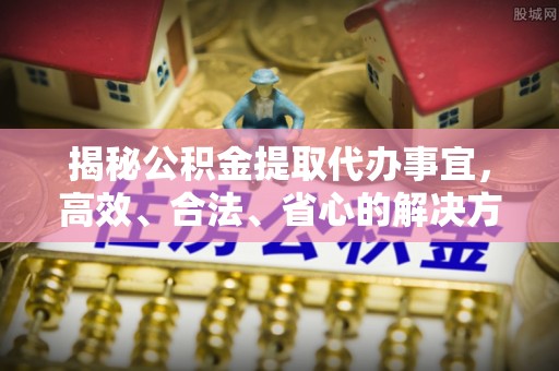 盘山揭秘公积金提取代办事宜，高效、合法、省心的解决方案