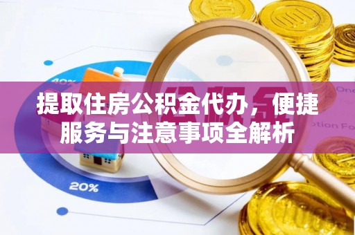 盘山提取住房公积金代办，便捷服务与注意事项全解析