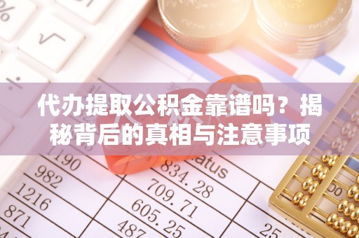 盘山代办提取公积金靠谱吗？揭秘背后的真相与注意事项