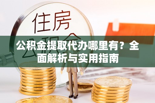 盘山公积金提取代办哪里有？全面解析与实用指南