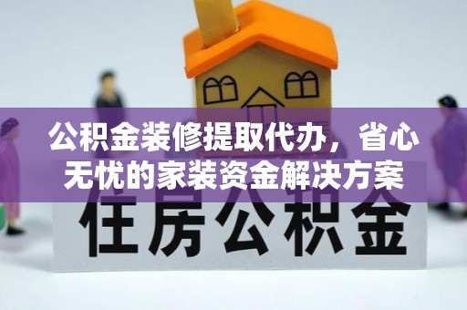 盘山公积金装修提取代办，省心无忧的家装资金解决方案