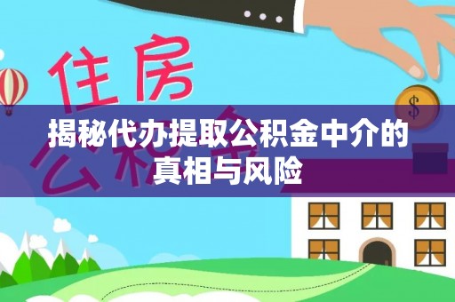 盘山揭秘代办提取公积金中介的真相与风险