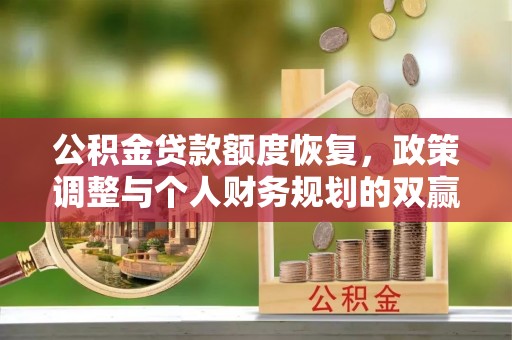 盘山公积金贷款额度恢复，政策调整与个人财务规划的双赢之道
