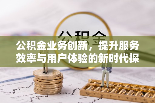 盘山公积金业务创新，提升服务效率与用户体验的新时代探索