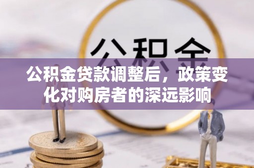 盘山公积金贷款调整后，政策变化对购房者的深远影响