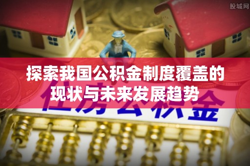 盘山探索我国公积金制度覆盖的现状与未来发展趋势
