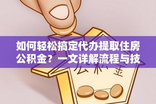 盘山如何轻松搞定代办提取住房公积金？一文详解流程与技巧