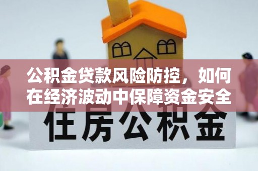 盘山公积金贷款风险防控，如何在经济波动中保障资金安全
