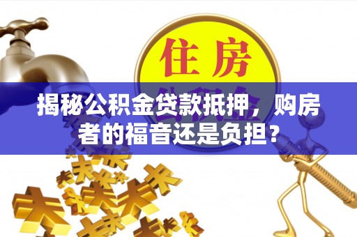 盘山揭秘公积金贷款抵押，购房者的福音还是负担？