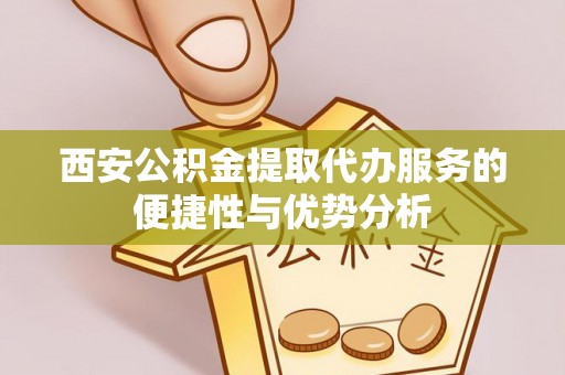 盘山西安公积金提取代办服务的便捷性与优势分析