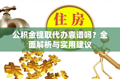 盘山公积金提取代办靠谱吗？全面解析与实用建议