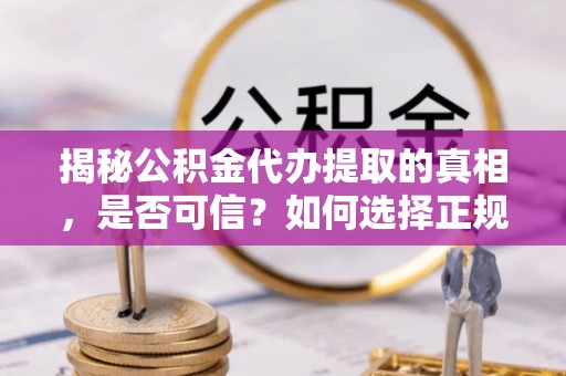 盘山揭秘公积金代办提取的真相，是否可信？如何选择正规服务？