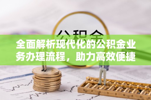 盘山全面解析现代化的公积金业务办理流程，助力高效便捷生活