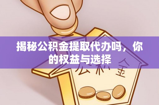 盘山揭秘公积金提取代办吗，你的权益与选择