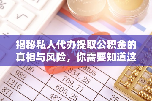 盘山揭秘私人代办提取公积金的真相与风险，你需要知道这些！