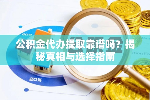 盘山公积金代办提取靠谱吗？揭秘真相与选择指南