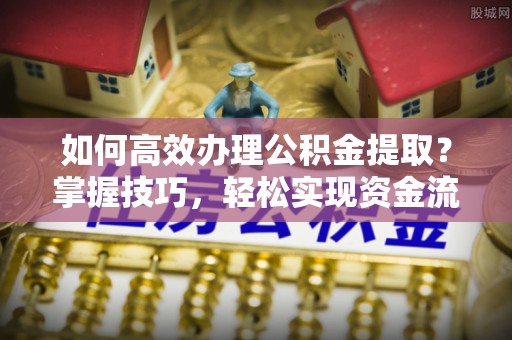 盘山如何高效办理公积金提取？掌握技巧，轻松实现资金流动
