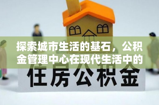 盘山探索城市生活的基石，公积金管理中心在现代生活中的重要角色