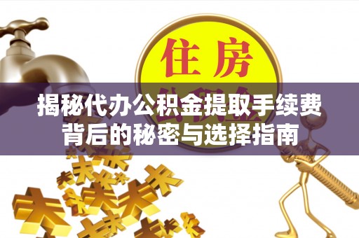 盘山揭秘代办公积金提取手续费背后的秘密与选择指南