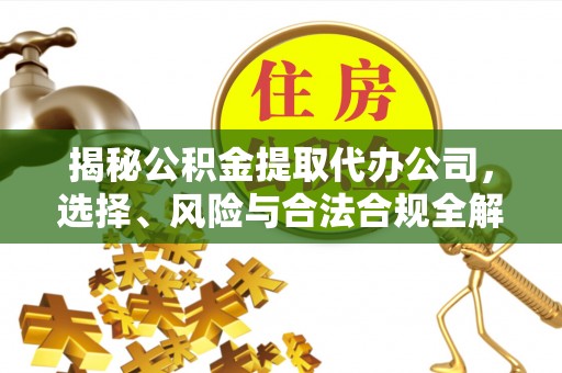 盘山揭秘公积金提取代办公司，选择、风险与合法合规全解析