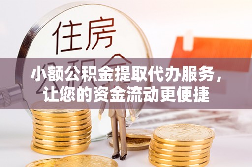 盘山小额公积金提取代办服务，让您的资金流动更便捷