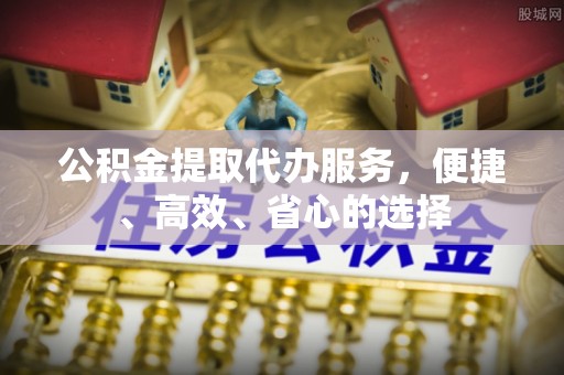 盘山公积金提取代办服务，便捷、高效、省心的选择