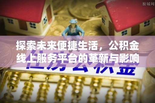 盘山探索未来便捷生活，公积金线上服务平台的革新与影响