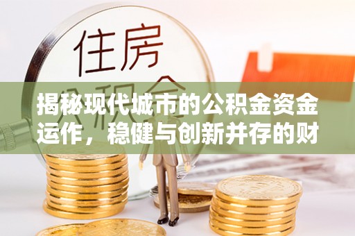 盘山揭秘现代城市的公积金资金运作，稳健与创新并存的财富管理之道