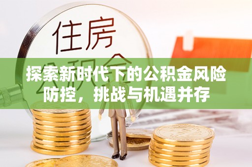 盘山探索新时代下的公积金风险防控，挑战与机遇并存